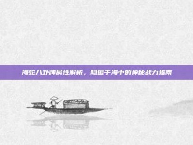 海蛇八卦牌属性解析，隐匿于海中的神秘战力指南