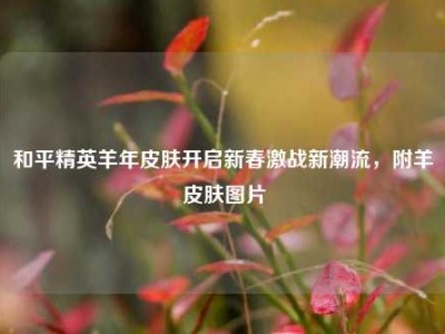 和平精英羊年皮肤开启新春激战新潮流，附羊皮肤图片