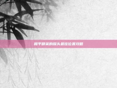 和平精英的探头最佳位置攻略