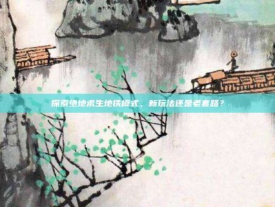 探索绝地求生地铁模式，新玩法还是老套路？