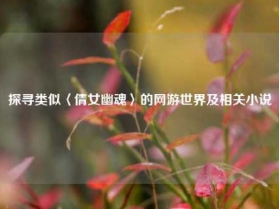 探寻类似〈倩女幽魂〉的网游世界及相关小说