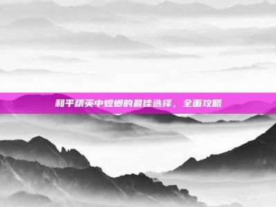 和平精英中螳螂的最佳选择，全面攻略