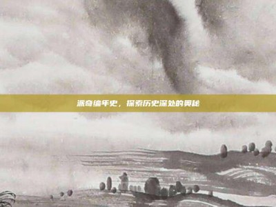 派奇编年史，探索历史深处的奥秘