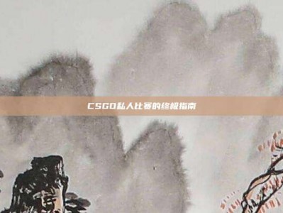 CSGO私人比赛的终极指南