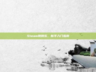 Steam跳跳乐，新手入门指南
