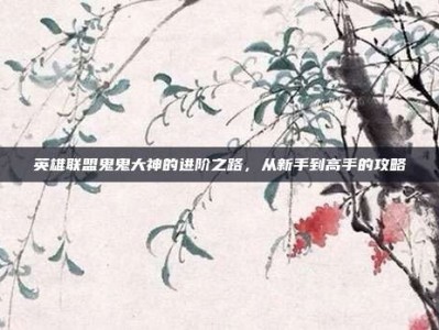 英雄联盟鬼鬼大神的进阶之路，从新手到高手的攻略