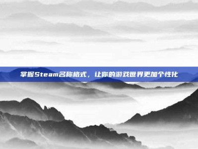掌握Steam名称格式，让你的游戏世界更加个性化