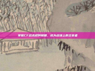 掌握CF战术规则蝴蝶，成为战场上的主宰者