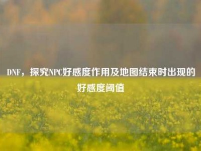 DNF，探究NPC好感度作用及地图结束时出现的好感度阈值