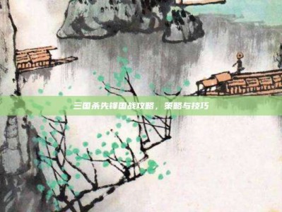 三国杀先锋国战攻略，策略与技巧