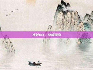 大剑151，终极指南