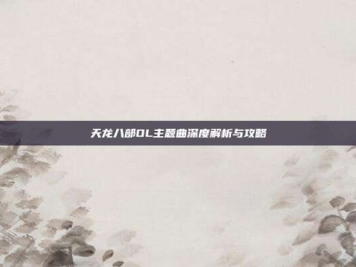 天龙八部OL主题曲深度解析与攻略