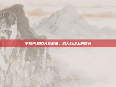 掌握PUBG分部战术，成为战场上的精英