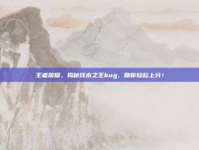 王者荣耀，揭秘伐木之王bug，助你轻松上分！