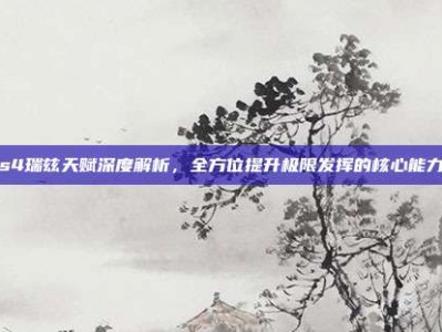 s4瑞兹天赋深度解析，全方位提升极限发挥的核心能力
