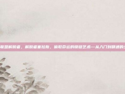lol英雄联盟解脱者，解脱者塞拉斯，偷取命运的锁链艺术—从入门到精通的全面攻略