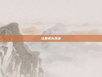 让脏老头洗澡