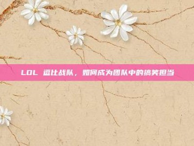 LOL 逗比战队，如何成为团队中的搞笑担当