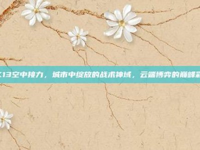 2K13空中接力，城市中绽放的战术神域，云端博弈的巅峰彩云