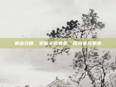 霸业攻略，掌握关键要素，成就非凡事业