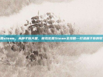 模拟花园steam，从种子到天堂，模拟花园Steam全攻略—打造属于你的梦幻绿洲