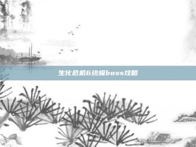 生化危机6终极boss攻略
