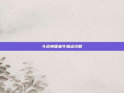 斗战神嗜血牛加点攻略