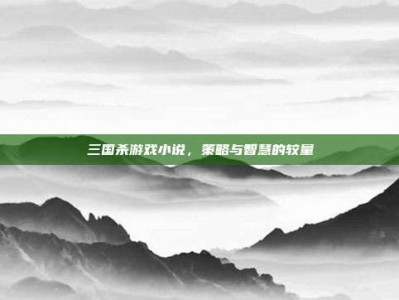 三国杀游戏小说，策略与智慧的较量