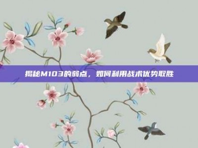 揭秘M103的弱点，如何利用战术优势取胜