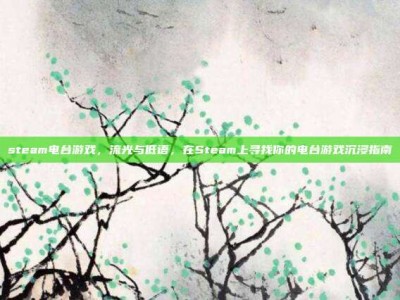 steam电台游戏，流光与低语，在Steam上寻找你的电台游戏沉浸指南