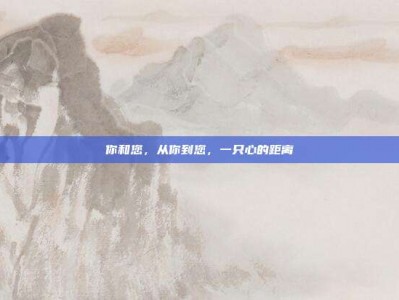 你和您，从你到您，一只心的距离