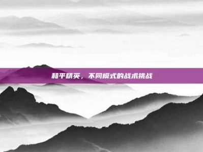 和平精英，不同模式的战术挑战