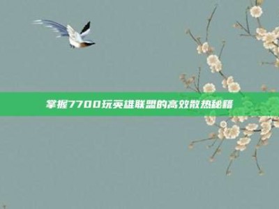 掌握7700玩英雄联盟的高效散热秘籍