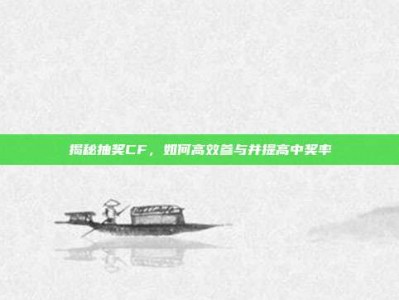 揭秘抽奖CF，如何高效参与并提高中奖率