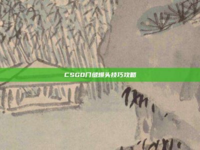 CSGO门缝爆头技巧攻略