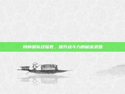特种部队经验表，提升战斗力的秘密武器