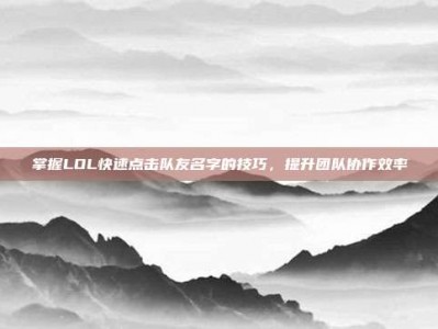 掌握LOL快速点击队友名字的技巧，提升团队协作效率
