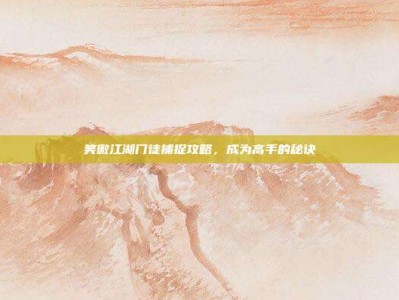 笑傲江湖门徒捕捉攻略，成为高手的秘诀