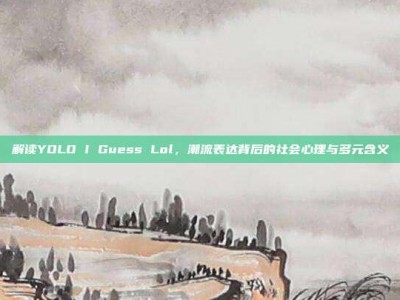 解读YOLO I Guess Lol，潮流表达背后的社会心理与多元含义
