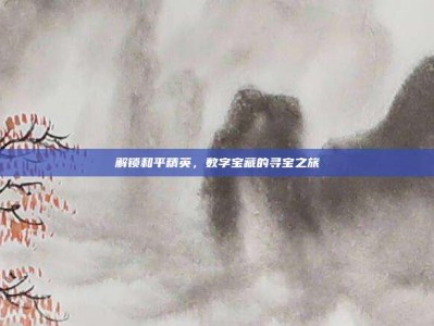 解锁和平精英，数字宝藏的寻宝之旅