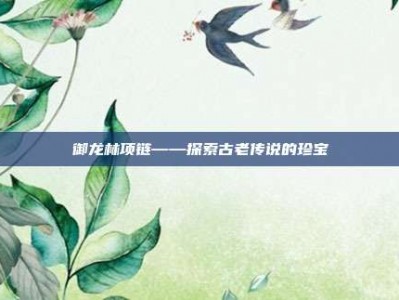 御龙林项链——探索古老传说的珍宝