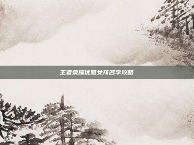 王者荣耀优雅女孩名字攻略