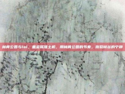 林肯公园与lol，重金属推土机，用林肯公园的节奏，撕裂峡谷的宁静