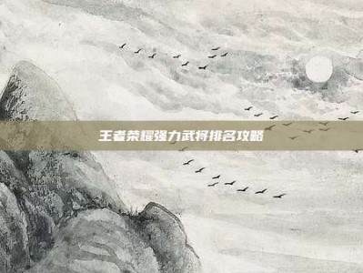王者荣耀强力武将排名攻略