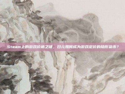 Steam上的游戏价格之谜，日元如何成为游戏定价的隐形货币？