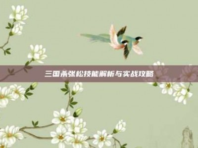 三国杀张松技能解析与实战攻略