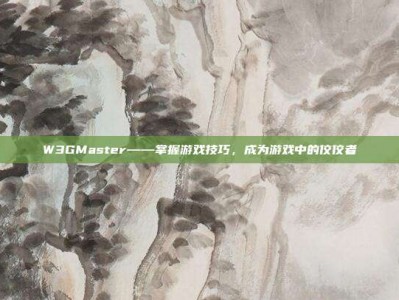 W3GMaster——掌握游戏技巧，成为游戏中的佼佼者