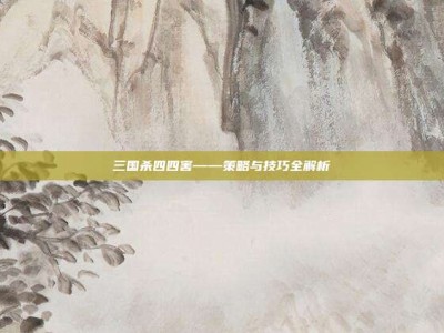 三国杀四四害——策略与技巧全解析