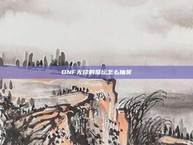 DNF无尽的祭坛怎么抽奖