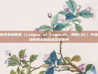 探索英雄联盟（League of Legends，简称LOL）中独特而有趣的游戏名字世界